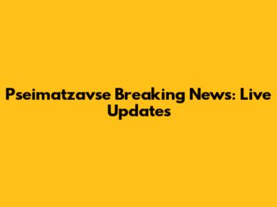 Pseimatzavse Breaking News: Live Updates