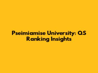 Pseimiamise University: QS Ranking Insights