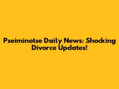 Pseiminotse Daily News: Shocking Divorce Updates!