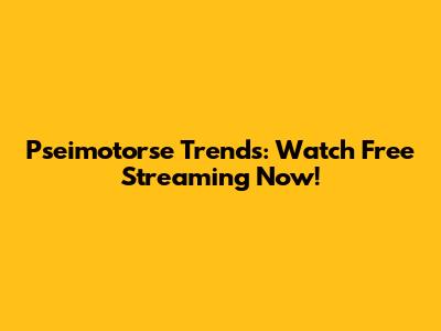 Pseimotorse Trends: Watch Free Streaming Now!
