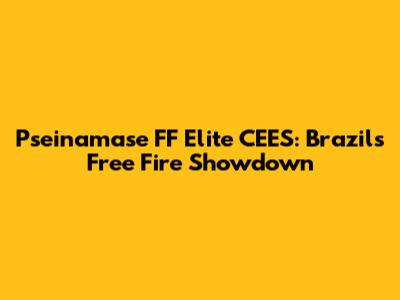 Pseinamase FF Elite CEES: Brazil's Free Fire Showdown