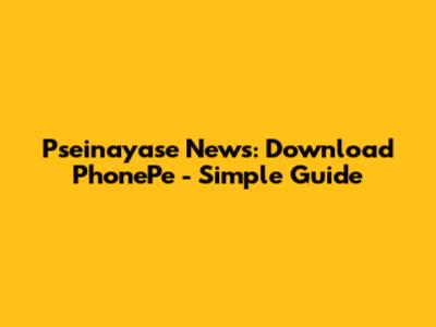 Pseinayase News: Download PhonePe - Simple Guide