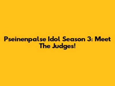 Pseinenpalse Idol Season 3: Meet The Judges!