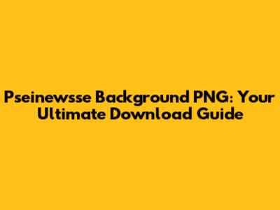 Pseinewsse Background PNG: Your Ultimate Download Guide