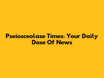 Pseiosceolase Times: Your Daily Dose Of News