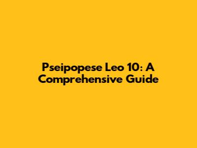 Pseipopese Leo 10: A Comprehensive Guide