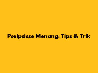 Pseipsisse Menang: Tips & Trik