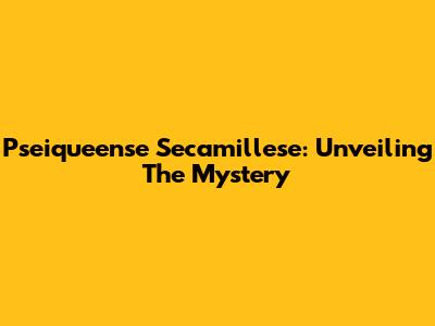 Pseiqueense Secamillese: Unveiling The Mystery