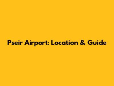 Pseir Airport: Location & Guide