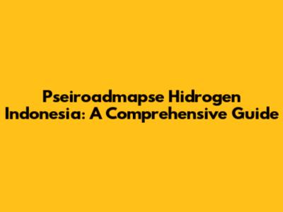 Pseiroadmapse Hidrogen Indonesia: A Comprehensive Guide