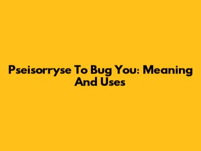 Pseisorryse To Bug You: Meaning And Uses