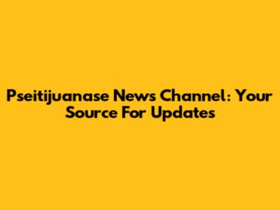 Pseitijuanase News Channel: Your Source For Updates