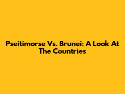 Pseitimorse Vs. Brunei: A Look At The Countries