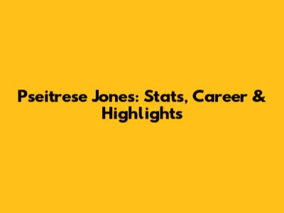 Pseitrese Jones: Stats, Career & Highlights
