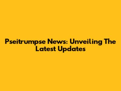Pseitrumpse News: Unveiling The Latest Updates
