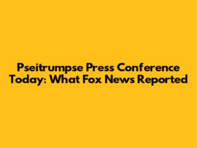 Pseitrumpse Press Conference Today: What Fox News Reported