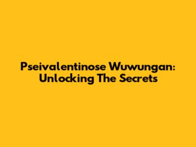 Pseivalentinose Wuwungan: Unlocking The Secrets