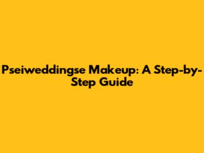 Pseiweddingse Makeup: A Step-by-Step Guide