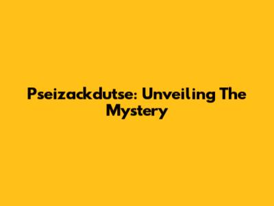 Pseizackdutse: Unveiling The Mystery