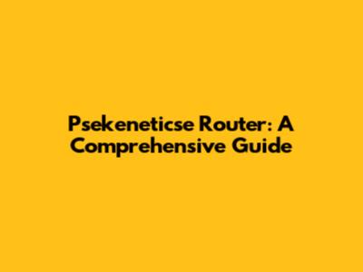 Psekeneticse Router: A Comprehensive Guide