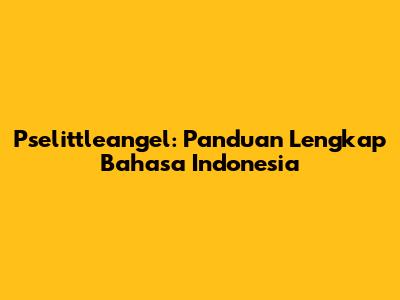 Pselittleangel: Panduan Lengkap Bahasa Indonesia