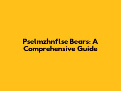 Pselmzhnflse Bears: A Comprehensive Guide