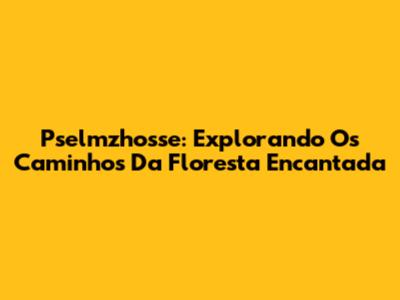 Pselmzhosse: Explorando Os Caminhos Da Floresta Encantada