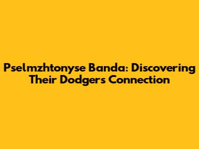 Pselmzhtonyse Banda: Discovering Their Dodgers Connection