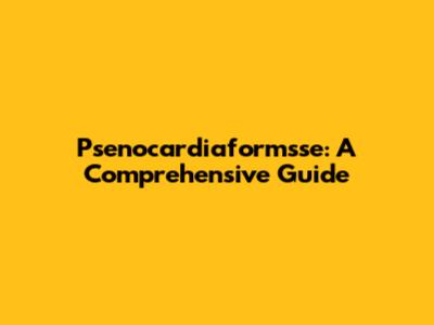 Psenocardiaformsse: A Comprehensive Guide