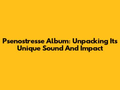Psenostresse Album: Unpacking Its Unique Sound And Impact