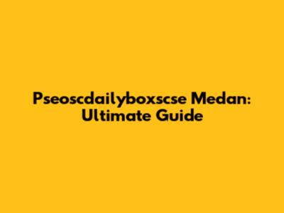 Pseoscdailyboxscse Medan: Ultimate Guide