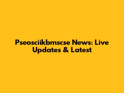 Pseosciikbmscse News: Live Updates & Latest