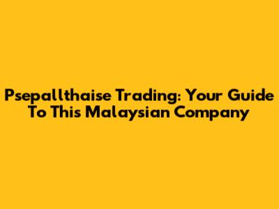 Psepallthaise Trading: Your Guide To This Malaysian Company