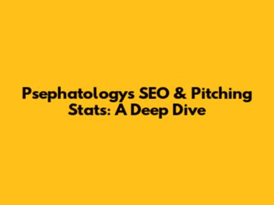 Psephatology's SEO & Pitching Stats: A Deep Dive