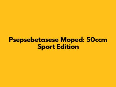 Psepsebetasese Moped: 50ccm Sport Edition
