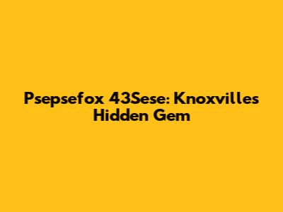 Psepsefox 43Sese: Knoxville's Hidden Gem