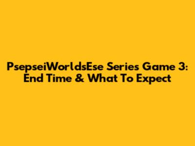 PsepseiWorldsEse Series Game 3: End Time & What To Expect