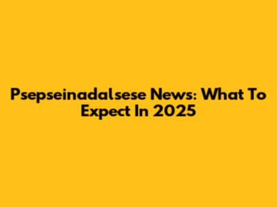 Psepseinadalsese News: What To Expect In 2025