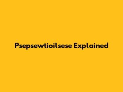 Psepsewtioilsese Explained