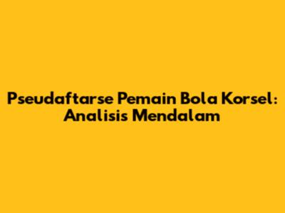 Pseudaftarse Pemain Bola Korsel: Analisis Mendalam