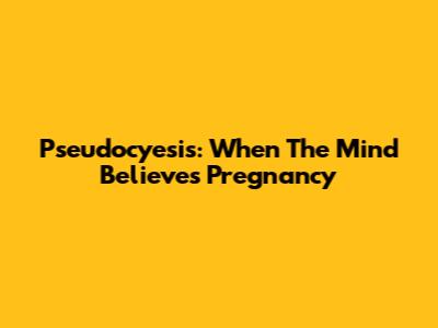 Pseudocyesis: When The Mind Believes Pregnancy
