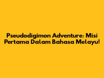 Pseudodigimon Adventure: Misi Pertama Dalam Bahasa Melayu!