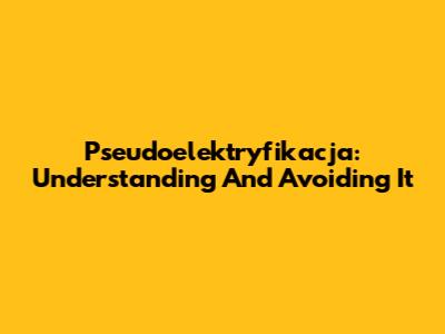Pseudoelektryfikacja: Understanding And Avoiding It