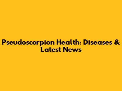 Pseudoscorpion Health: Diseases & Latest News