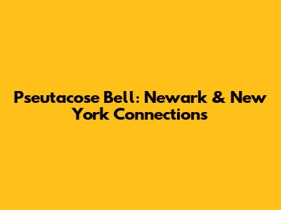Pseutacose Bell: Newark & New York Connections
