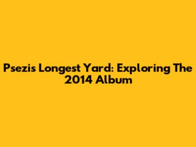Psezi's Longest Yard: Exploring The 2014 Album