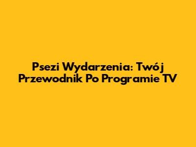 Psezi Wydarzenia: Twój Przewodnik Po Programie TV