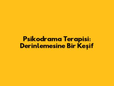 Psikodrama Terapisi: Derinlemesine Bir Keşif