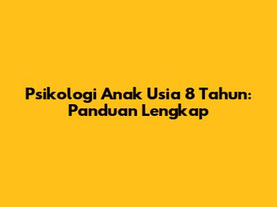 Psikologi Anak Usia 8 Tahun: Panduan Lengkap