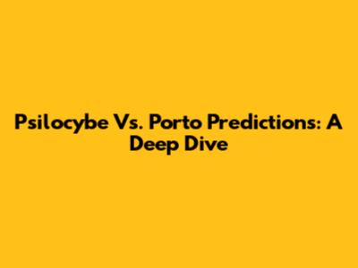 Psilocybe Vs. Porto Predictions: A Deep Dive